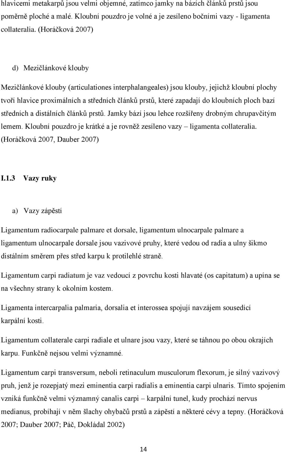 do kloubních ploch bazí středních a distálních článků prstů. Jamky bází jsou lehce rozšířeny drobným chrupavčitým lemem. Kloubní pouzdro je krátké a je rovněž zesíleno vazy ligamenta collateralia.