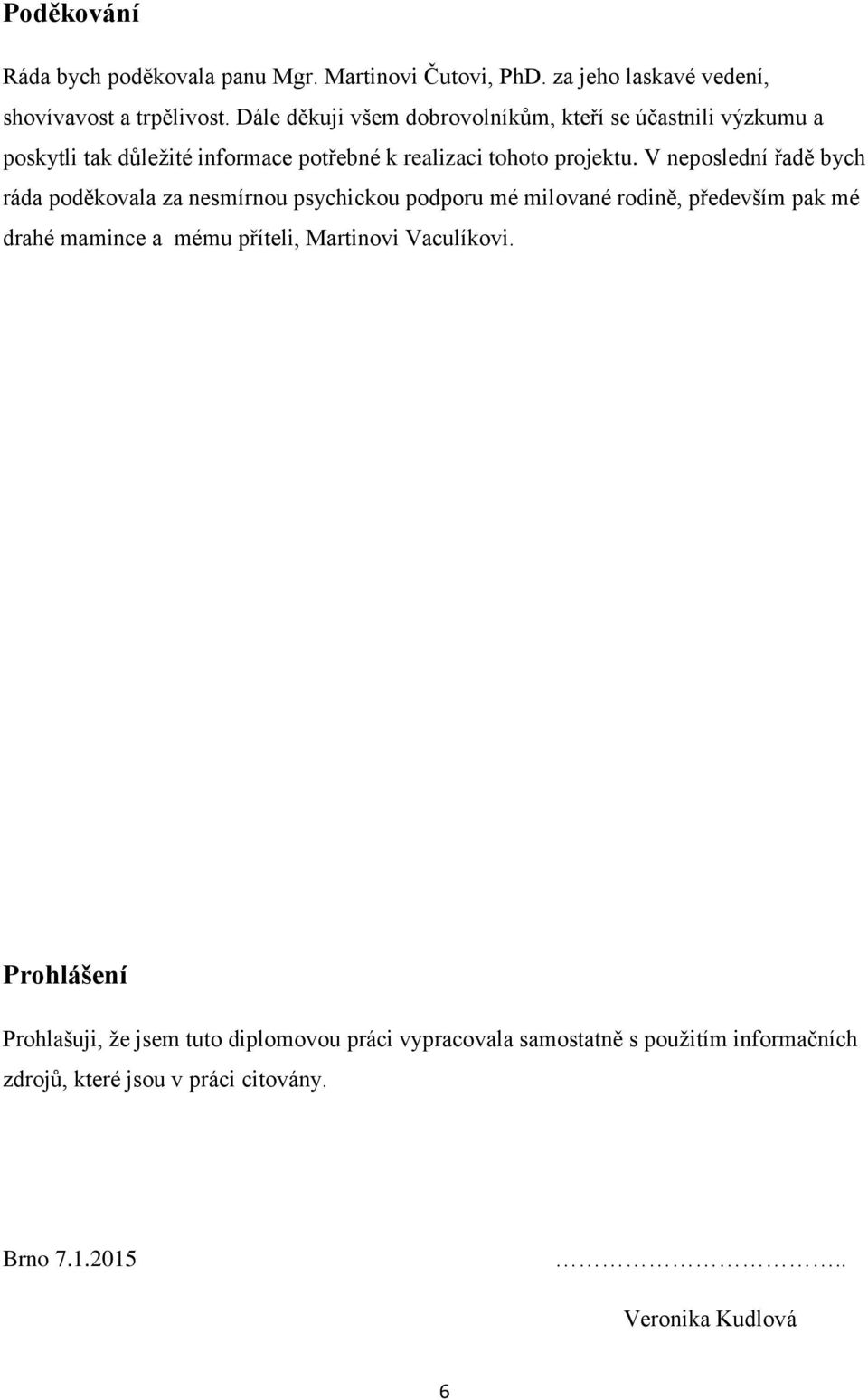 V neposlední řadě bych ráda poděkovala za nesmírnou psychickou podporu mé milované rodině, především pak mé drahé mamince a mému příteli,