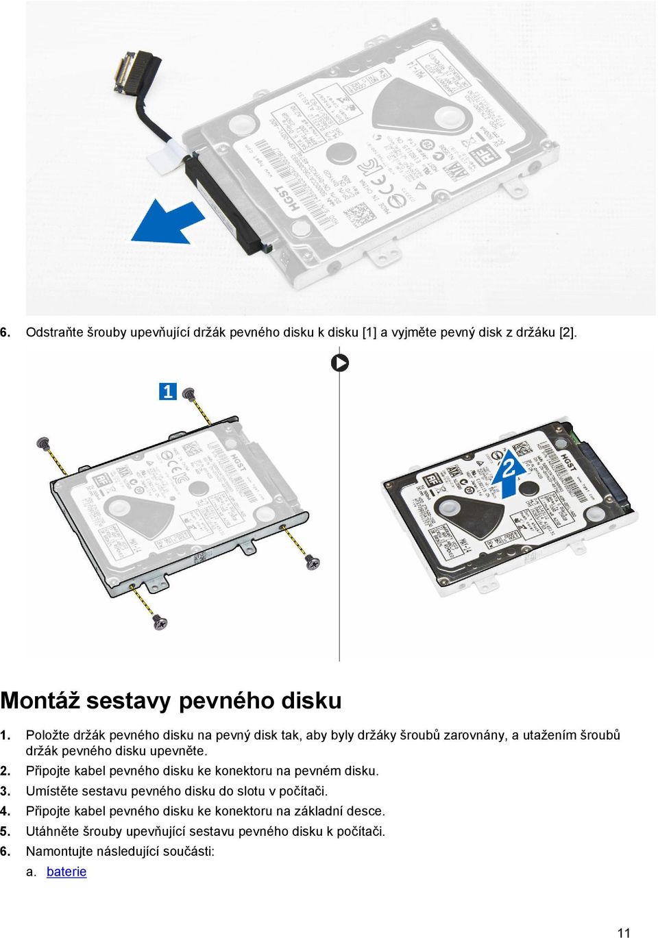 Připojte kabel pevného disku ke konektoru na pevném disku. 3. Umístěte sestavu pevného disku do slotu v počítači. 4.