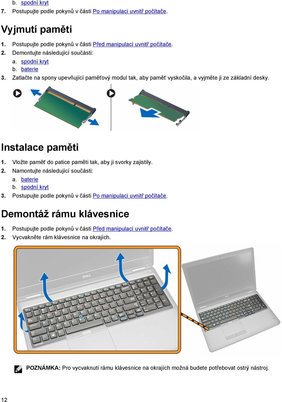 Vložte paměť do patice paměti tak, aby ji svorky zajistily. 2. Namontujte následující součásti: a. baterie b. spodní kryt 3. Postupujte podle pokynů v části Po manipulaci uvnitř počítače.