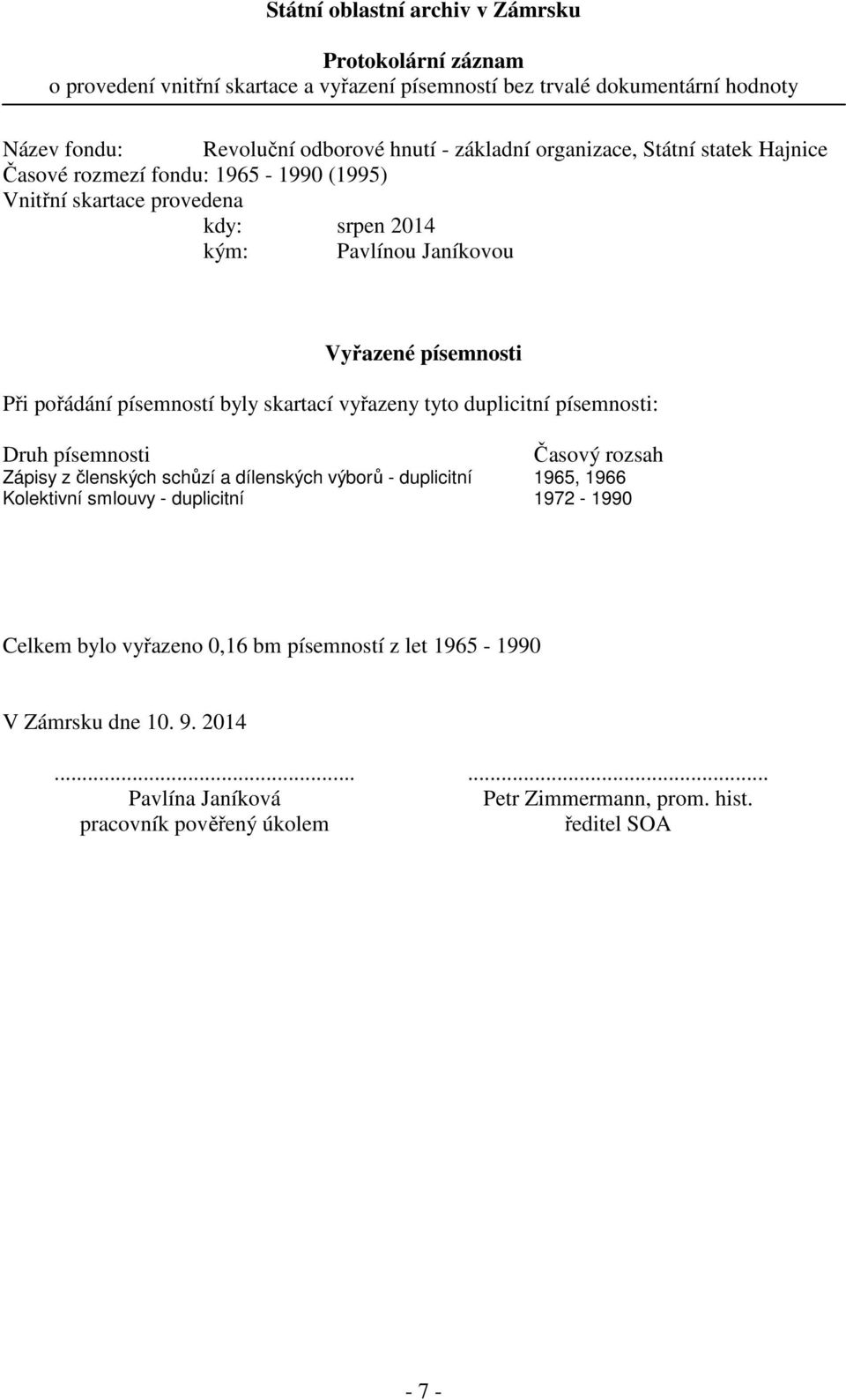 byly skartací vyřazeny tyto duplicitní písemnosti: Druh písemnosti Časový rozsah Zápisy z členských schůzí a dílenských výborů - duplicitní 1965, 1966 Kolektivní smlouvy - duplicitní