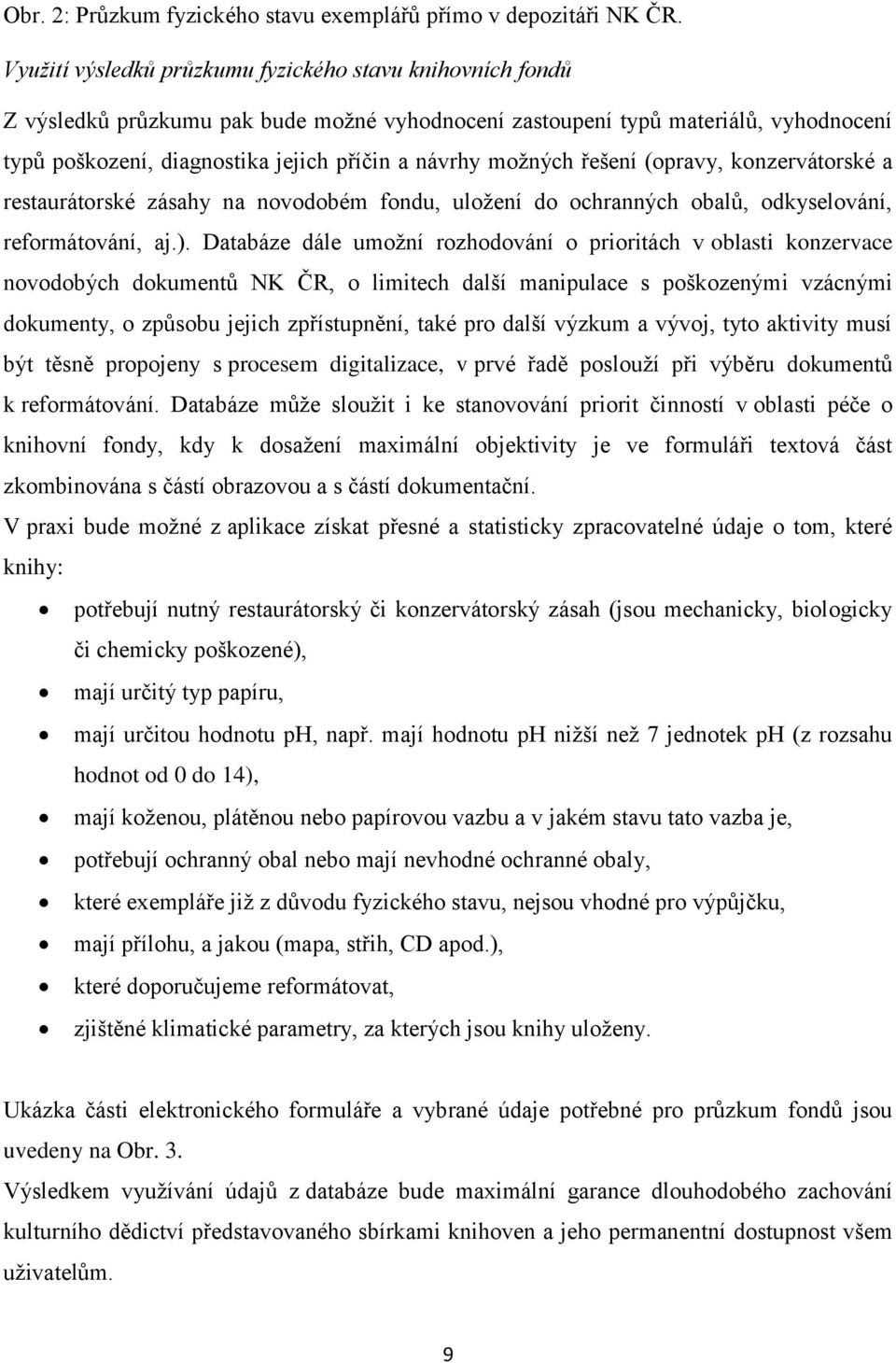 možných řešení (opravy, konzervátorské a restaurátorské zásahy na novodobém fondu, uložení do ochranných obalů, odkyselování, reformátování, aj.).