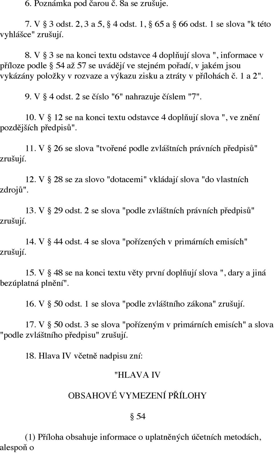 V 3 se na konci textu odstavce 4 doplňují slova ", informace v příloze podle 54 až 57 se uvádějí ve stejném pořadí, v jakém jsou vykázány položky v rozvaze a výkazu zisku a ztráty v přílohách č.