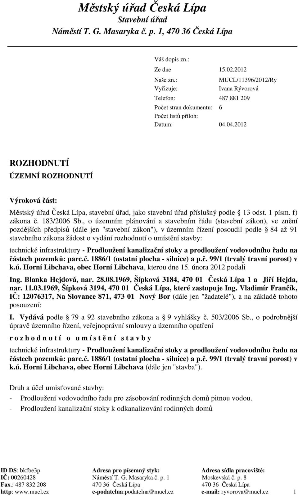 04.2012 ROZHODNUTÍ ÚZEMNÍ ROZHODNUTÍ Výroková část: Městský úřad Česká Lípa, stavební úřad, jako stavební úřad příslušný podle 13 odst. 1 písm. f) zákona č. 183/2006 Sb.