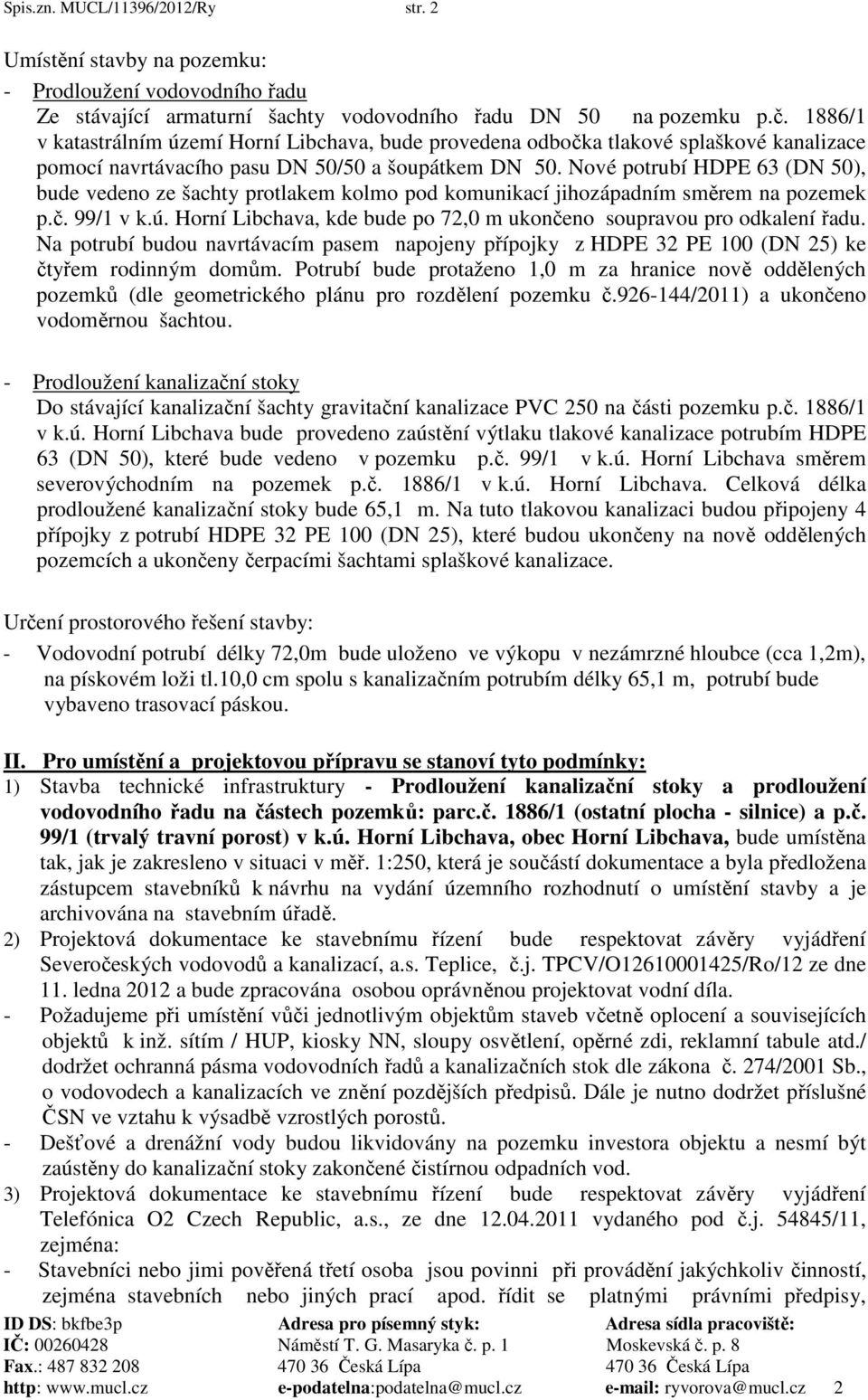 Nové potrubí HDPE 63 (DN 50), bude vedeno ze šachty protlakem kolmo pod komunikací jihozápadním směrem na pozemek p.č. 99/1 v k.ú.