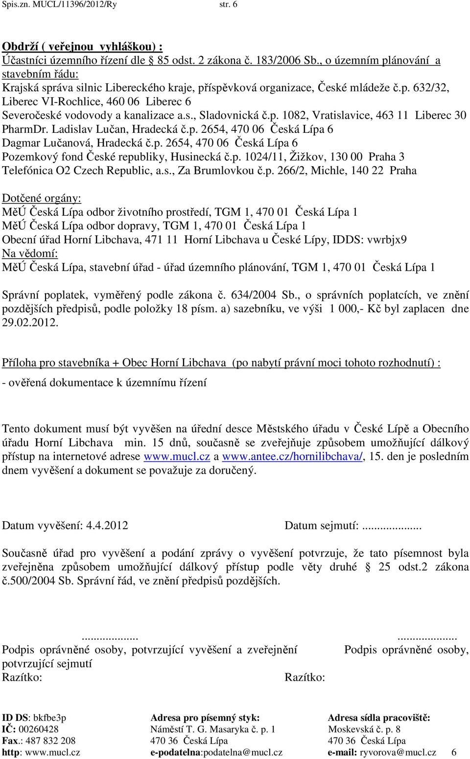 s., Sladovnická č.p. 1082, Vratislavice, 463 11 Liberec 30 PharmDr. Ladislav Lučan, Hradecká č.p. 2654, 470 06 Česká Lípa 6 Dagmar Lučanová, Hradecká č.p. 2654, 470 06 Česká Lípa 6 Pozemkový fond České republiky, Husinecká č.