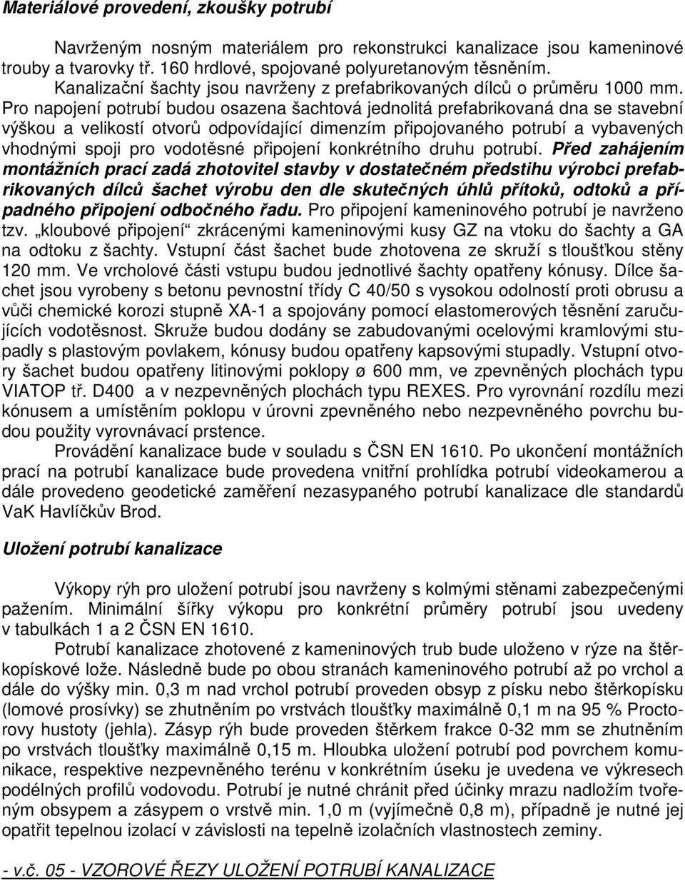 Pro napojení potrubí budou osazena šachtová jednolitá prefabrikovaná dna se stavební výškou a velikostí otvorů odpovídající dimenzím připojovaného potrubí a vybavených vhodnými spoji pro vodotěsné