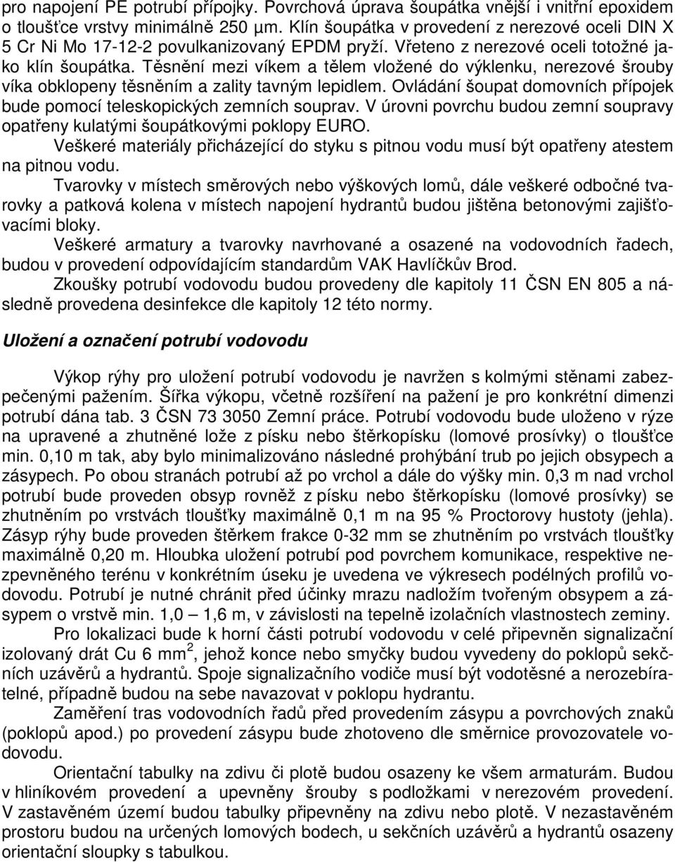 Těsnění mezi víkem a tělem vložené do výklenku, nerezové šrouby víka obklopeny těsněním a zality tavným lepidlem. Ovládání šoupat domovních přípojek bude pomocí teleskopických zemních souprav.