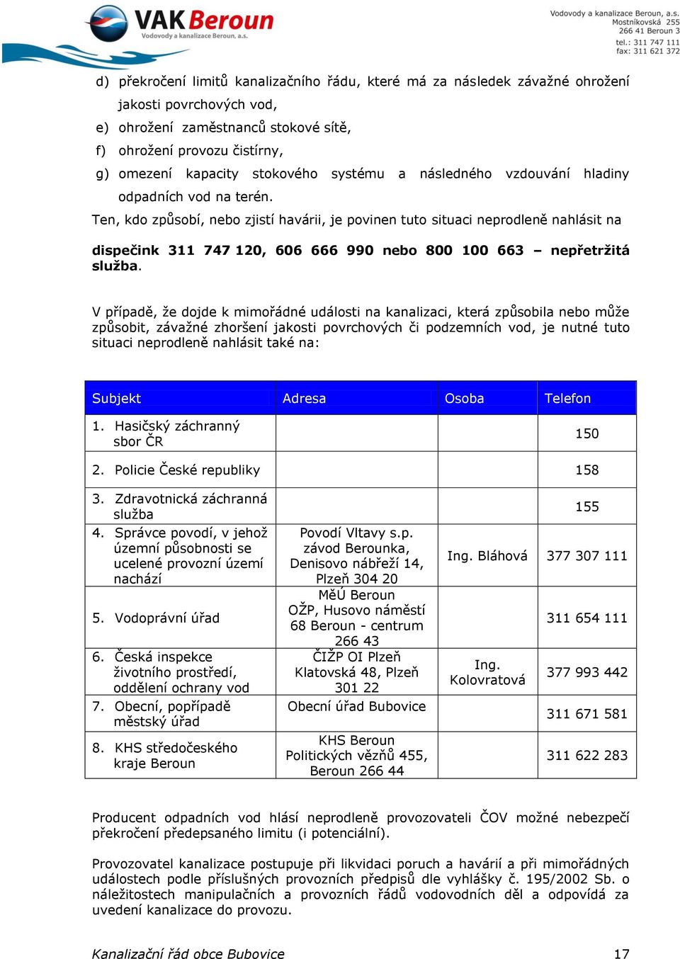 Ten, kdo způsobí, nebo zjistí havárii, je povinen tuto situaci neprodleně nahlásit na dispečink 311 747 120, 606 666 990 nebo 800 100 663 nepřetržitá služba.