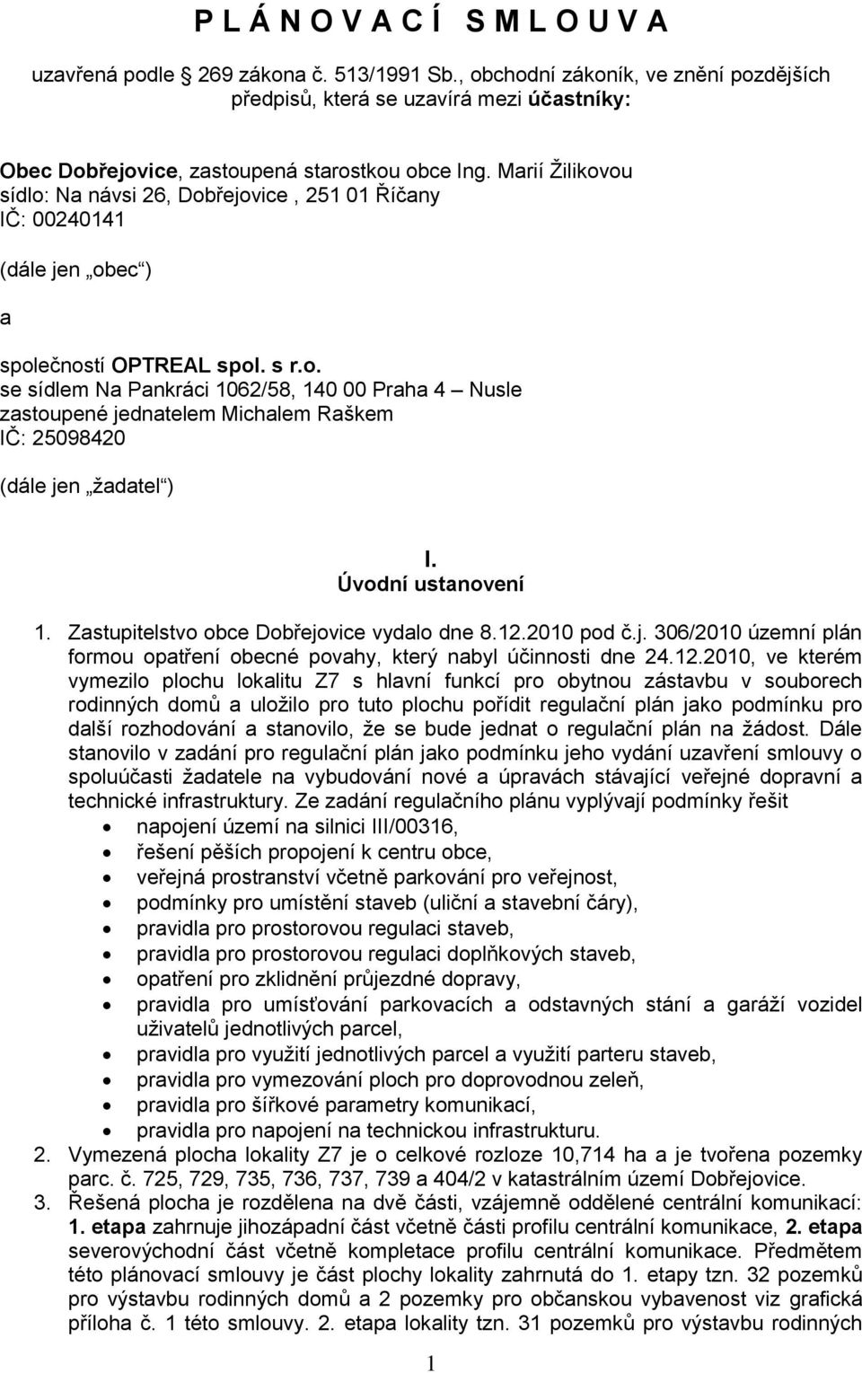 Marií Žilikovou sídlo: Na návsi 26, Dobřejovice, 251 01 Říčany IČ: 00240141 (dále jen obec ) a společností OPTREAL spol. s r.o. se sídlem Na Pankráci 1062/58, 140 00 Praha 4 Nusle zastoupené jednatelem Michalem Raškem IČ: 25098420 (dále jen žadatel ) I.