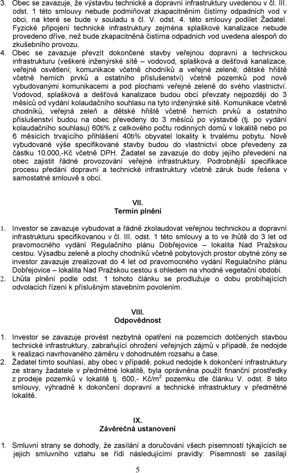 Fyzické připojení technické infrastruktury zejména splaškové kanalizace nebude provedeno dříve, než bude zkapacitněná čistírna odpadních vod uvedena alespoň do zkušebního provozu. 4.