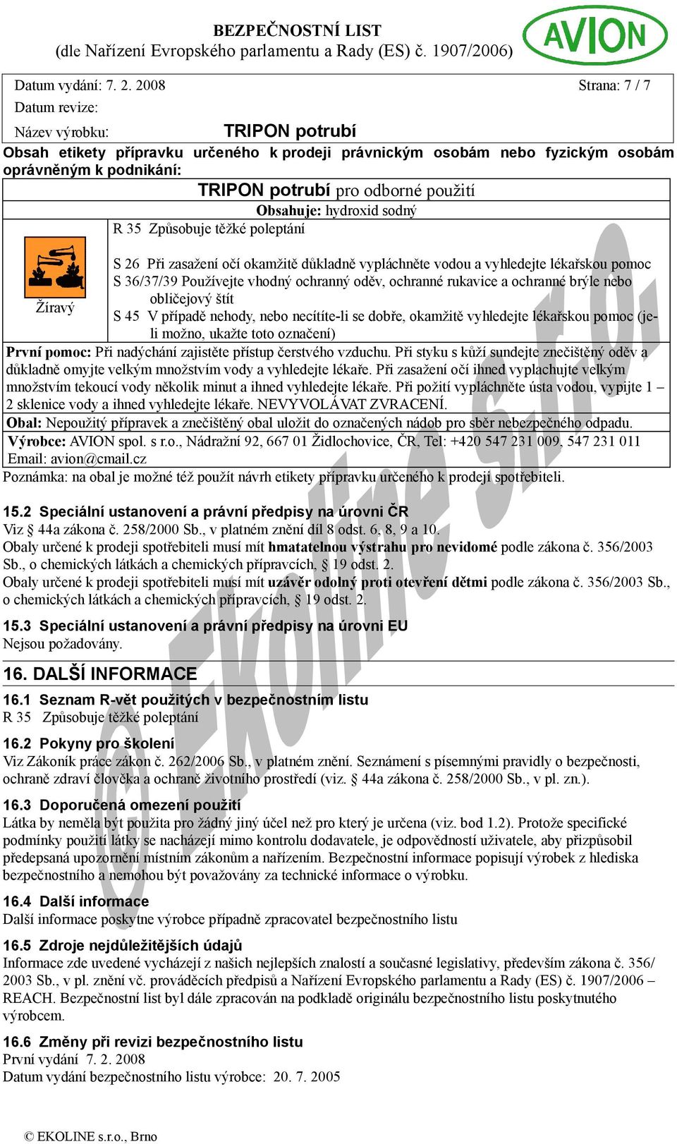 poleptání S 26 Při zasažení očí okamžitě důkladně vypláchněte vodou a vyhledejte lékařskou pomoc S 36/37/39 Používejte vhodný ochranný oděv, ochranné rukavice a ochranné brýle nebo obličejový štít