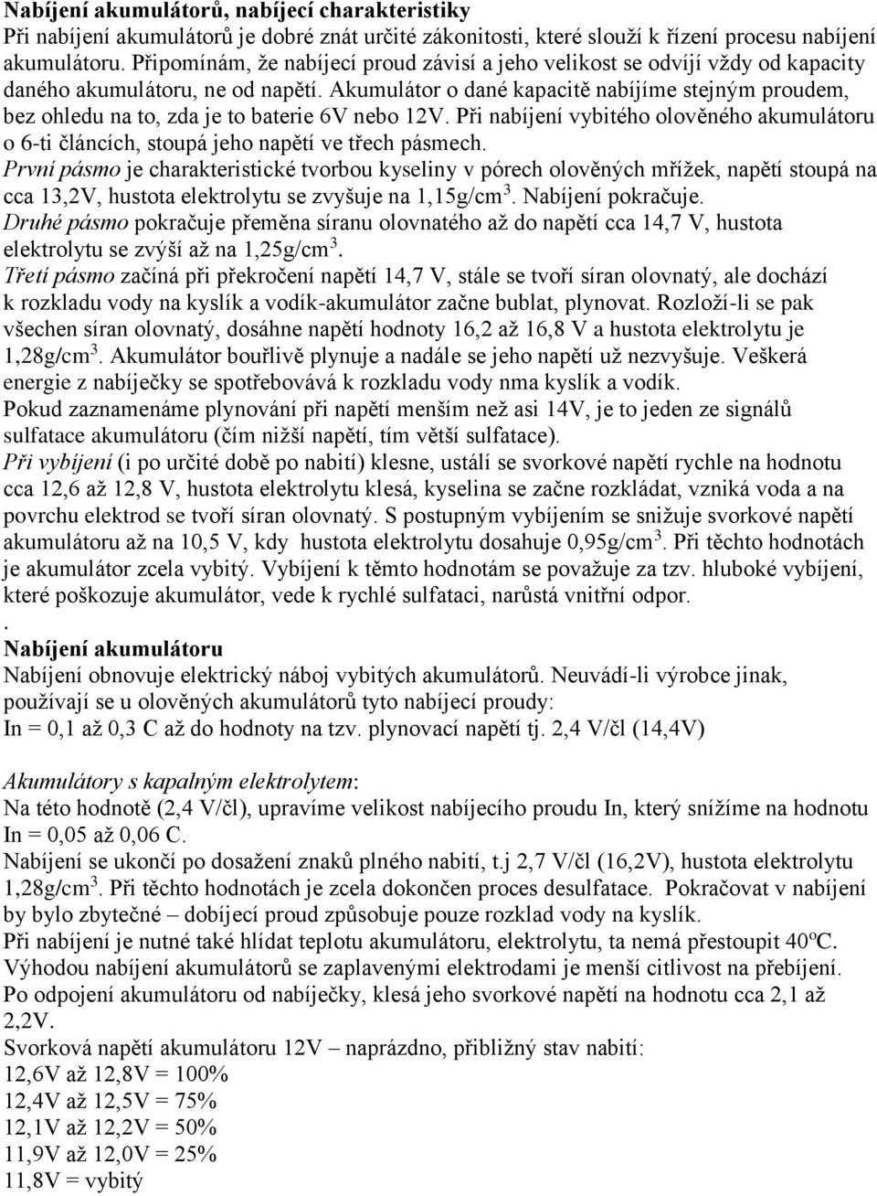 Akumulátor o dané kapacitě nabíjíme stejným proudem, bez ohledu na to, zda je to baterie 6V nebo 12V. Při nabíjení vybitého olověného akumulátoru o 6-ti článcích, stoupá jeho napětí ve třech pásmech.