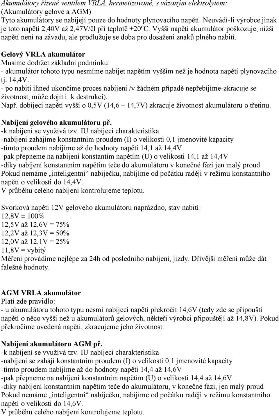 Gelový VRLA akumulátor Musíme dodržet základní podmínku: - akumulátor tohoto typu nesmíme nabíjet napětím vyšším než je hodnota napětí plynovacího tj. 14,4V.