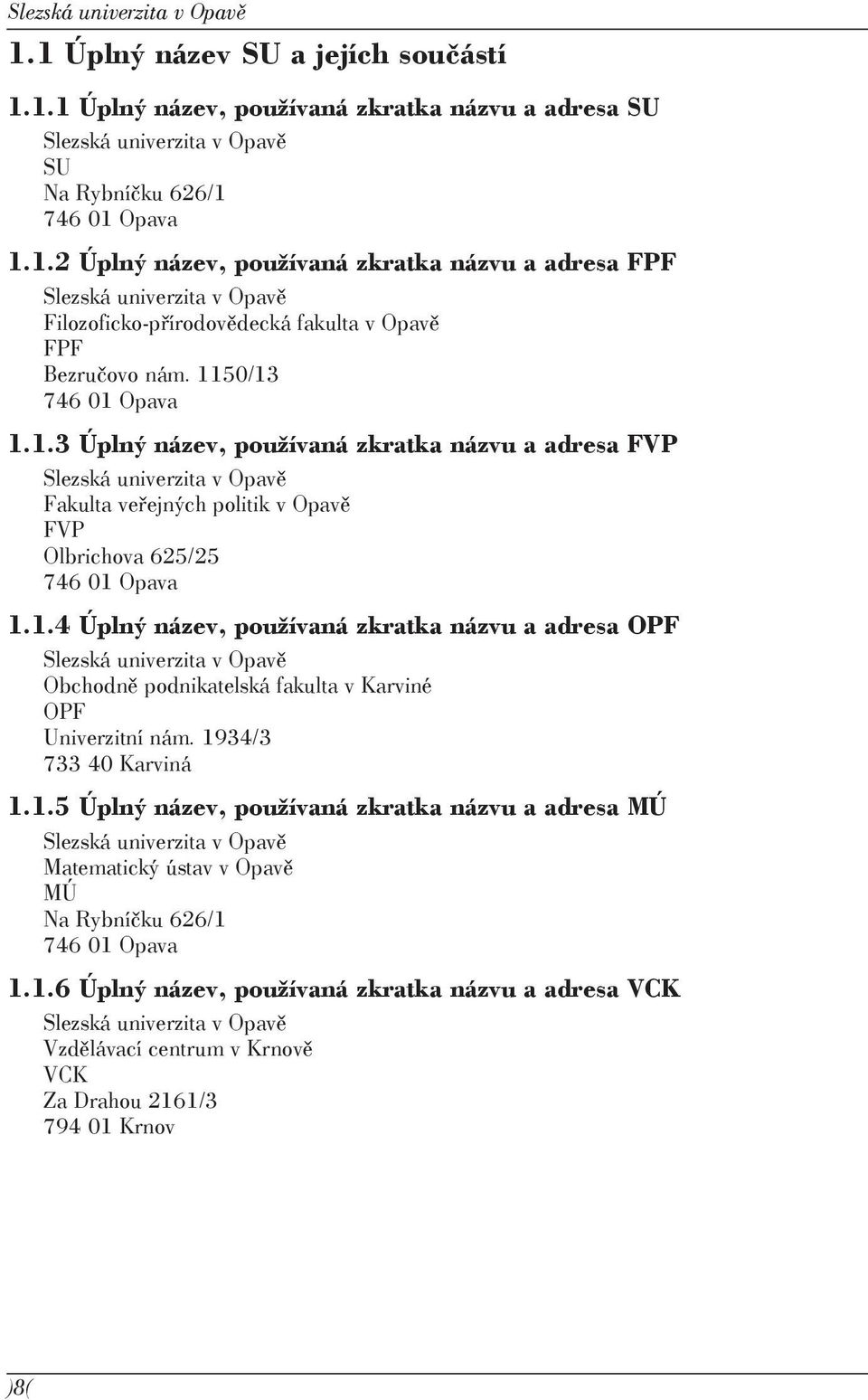 1934/3 733 40 Karviná 1.1.5 Úplný název, používaná zkratka názvu a adresa MÚ Slezská univerzita v Opavě Matematický ústav v Opavě MÚ Na Rybníčku 626/1 746 01 Opava 1.1.6 Úplný název, používaná zkratka názvu a adresa VCK Slezská univerzita v Opavě Vzdělávací centrum v Krnově VCK Za Drahou 2161/3 794 01 Krnov )8(