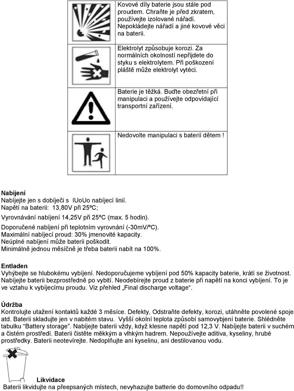 Buďte obezřetní při manipulaci a používejte odpovídající transportní zařízení. Nedovolte manipulaci s baterií dětem! Nabíjení Nabíjejte jen s dobíječi s IUoUo nabíjecí linií.