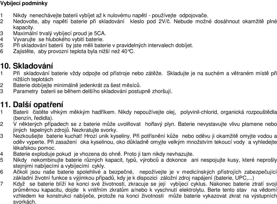 5 Pi skladování baterii by jste mli baterie v pravidelných intervalech dobíjet. 6 Zajistte, aby provozní teplota byla nižší než 40 C. 10.