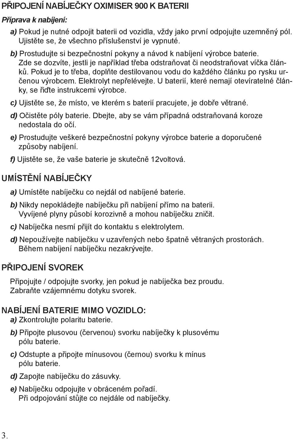 Pokud je to třeba, doplňte destilovanou vodu do každého článku po rysku určenou výrobcem. Elektrolyt nepřelévejte. U baterií, které nemají otevíratelné články, se řiďte instrukcemi výrobce.