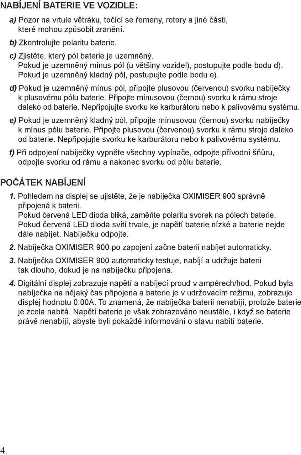 d) Pokud je uzemněný mínus pól, připojte plusovou (červenou) svorku nabíječky k plusovému pólu baterie. Připojte mínusovou (černou) svorku k rámu stroje daleko od baterie.