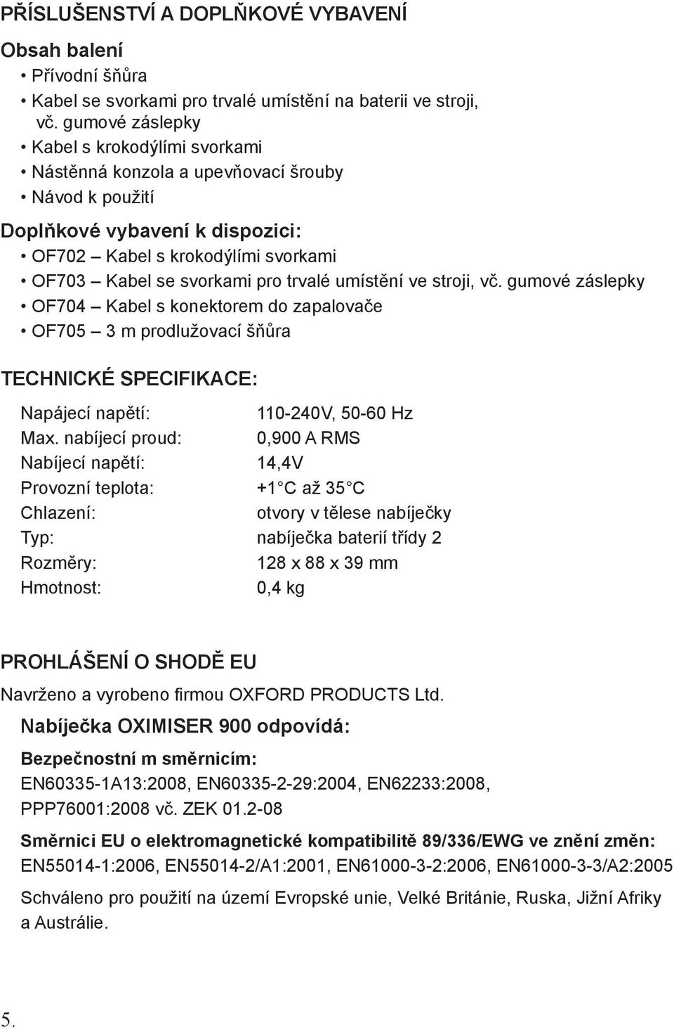 umístění ve stroji, vč. gumové záslepky OF704 Kabel s konektorem do zapalovače OF705 3 m prodlužovací šňůra TECHNICKÉ SPECIFIKACE: Napájecí napětí: 110-240V, 50-60 Hz Max.