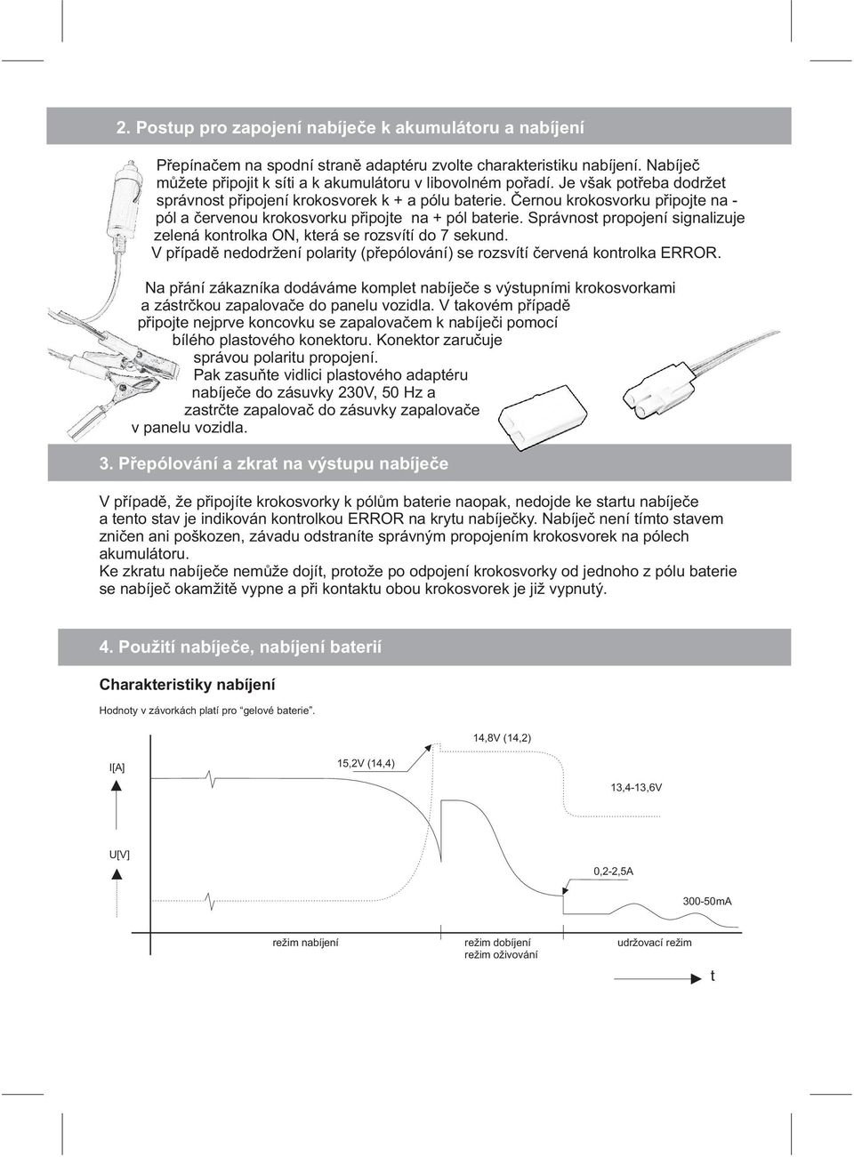 Správnost propojení signalizuje zelená kontrolka ON, která se rozsvítí do 7 sekund. V případě nedodržení polarity (přepólování) se rozsvítí červená kontrolka ERROR.