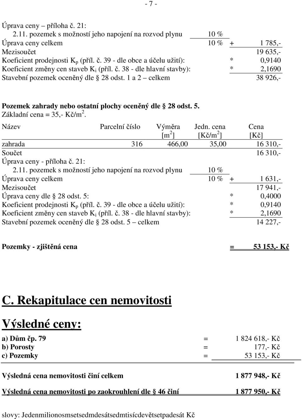 Název Parcelní číslo Výměra [m 2 ] Jedn. cena [Kč/m 2 ] Cena [Kč] zahrada 316 466,00 35,00 16 310,- Součet 16 310,- Úprava ceny - příloha č. 21: 2.11.