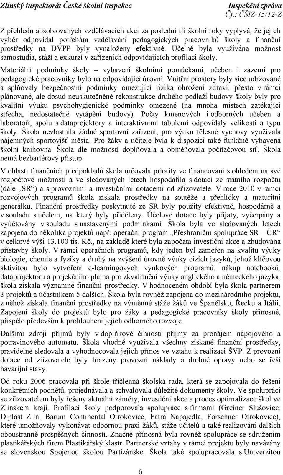 Materiální podmínky školy vybavení školními pomůckami, učeben i zázemí pro pedagogické pracovníky bylo na odpovídající úrovni.