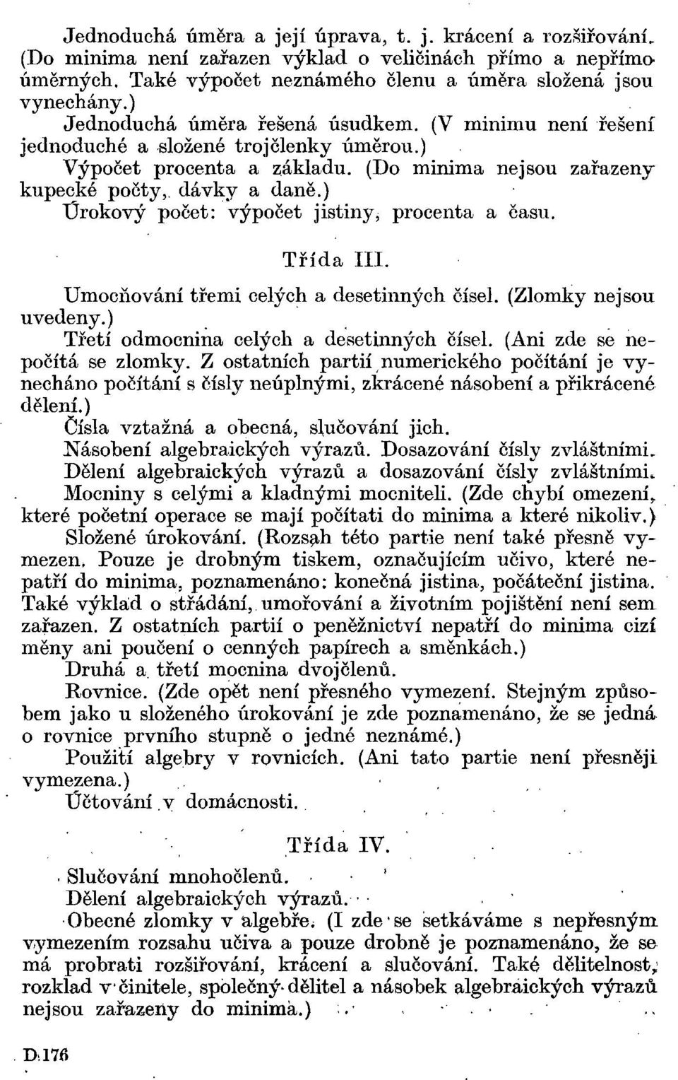 ) Úrokový počet: výpočet jistiny, procenta a času. Třída III. Umocňování třemi celých a desetinných čísel. (Zlomky nejsou uvedeny.) Třetí odmocnina celých a desetinných čísel.