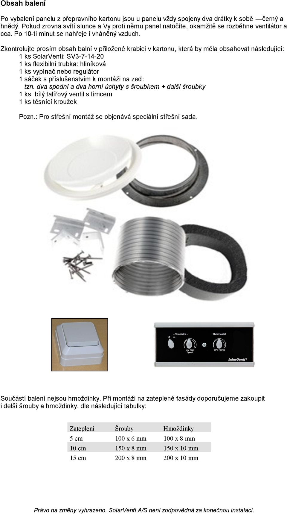 Zkontrolujte prosím obsah balní v přiložené krabici v kartonu, která by měla obsahovat následující: 1 ks SolarVenti: SV3-7-14-20 1 ks flexibilní trubka: hliníková 1 ks vypínač nebo regulátor 1 sáček