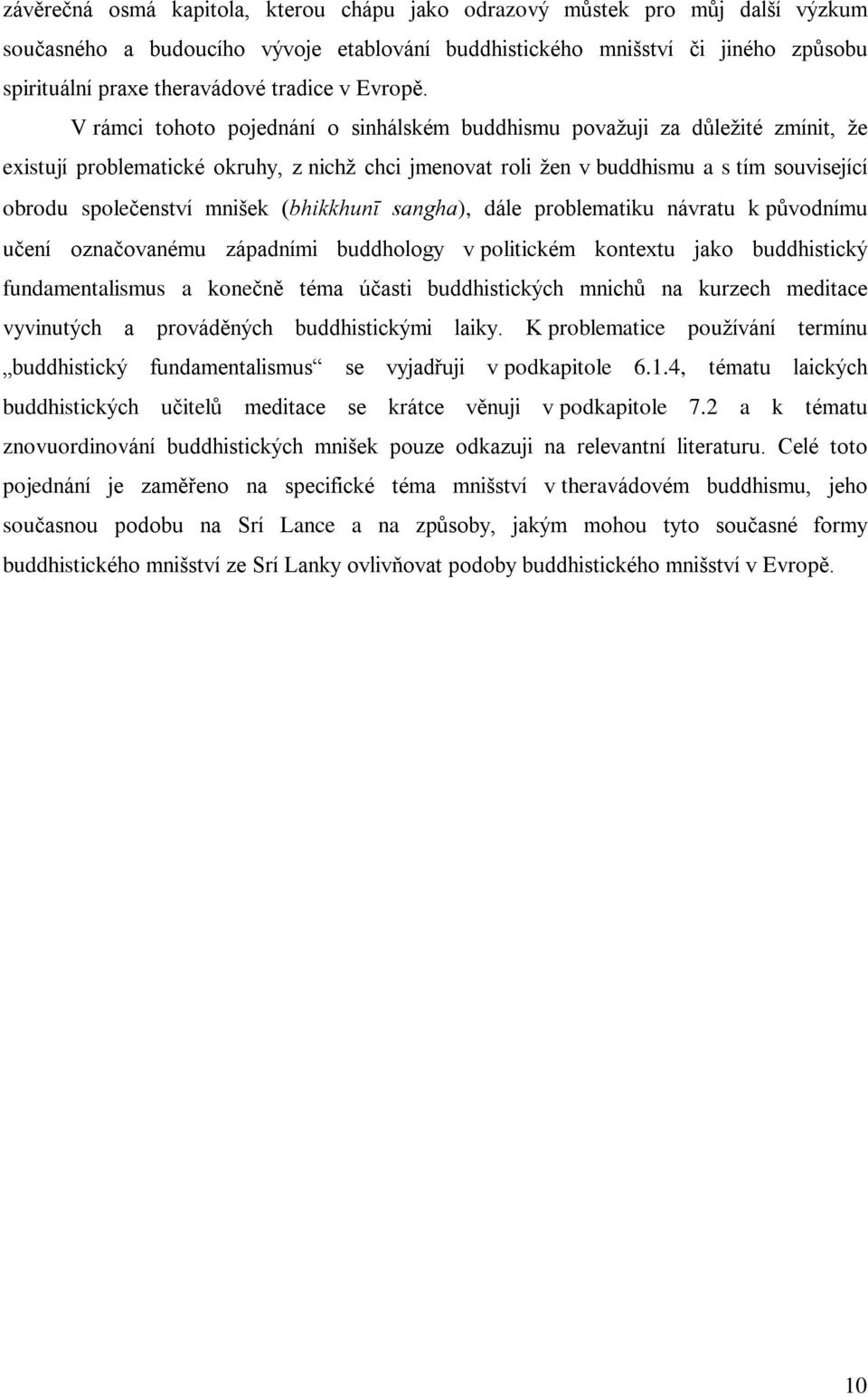 V rámci tohoto pojednání o sinhálském buddhismu považuji za dùležité zmínit, že existují problematické okruhy, z nichž chci jmenovat roli žen v buddhismu a s tím související obrodu spoleèenství