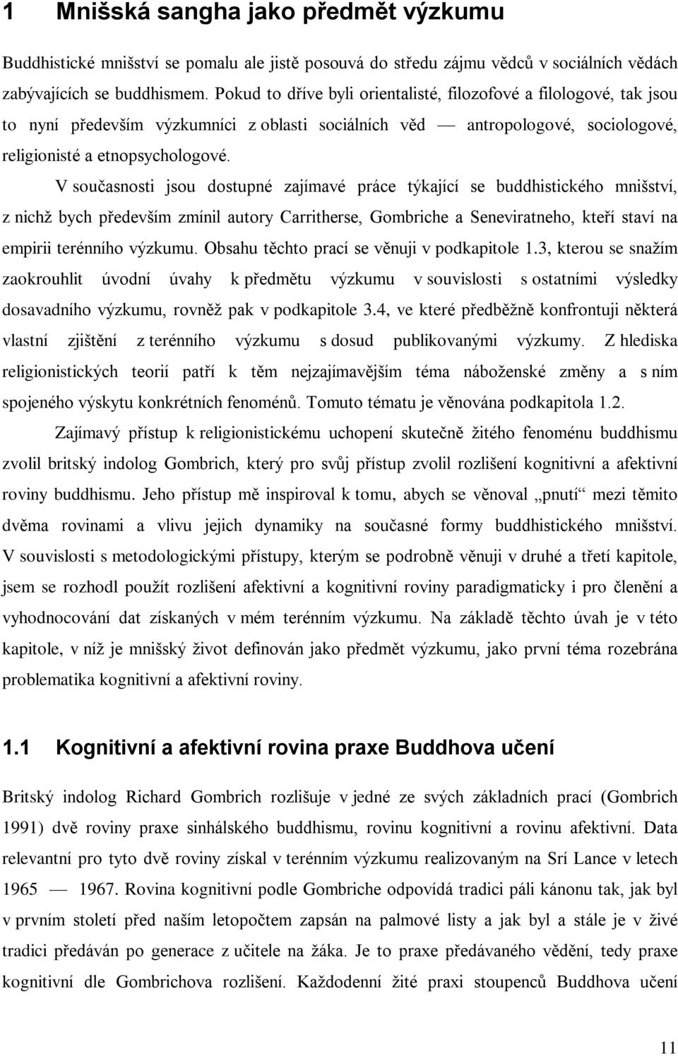 V souèasnosti jsou dostupné zajímavé práce týkající se buddhistického mnišství, z nichž bych pøedevším zmínil autory Carritherse, Gombriche a Seneviratneho, kteøí staví na empirii terénního výzkumu.