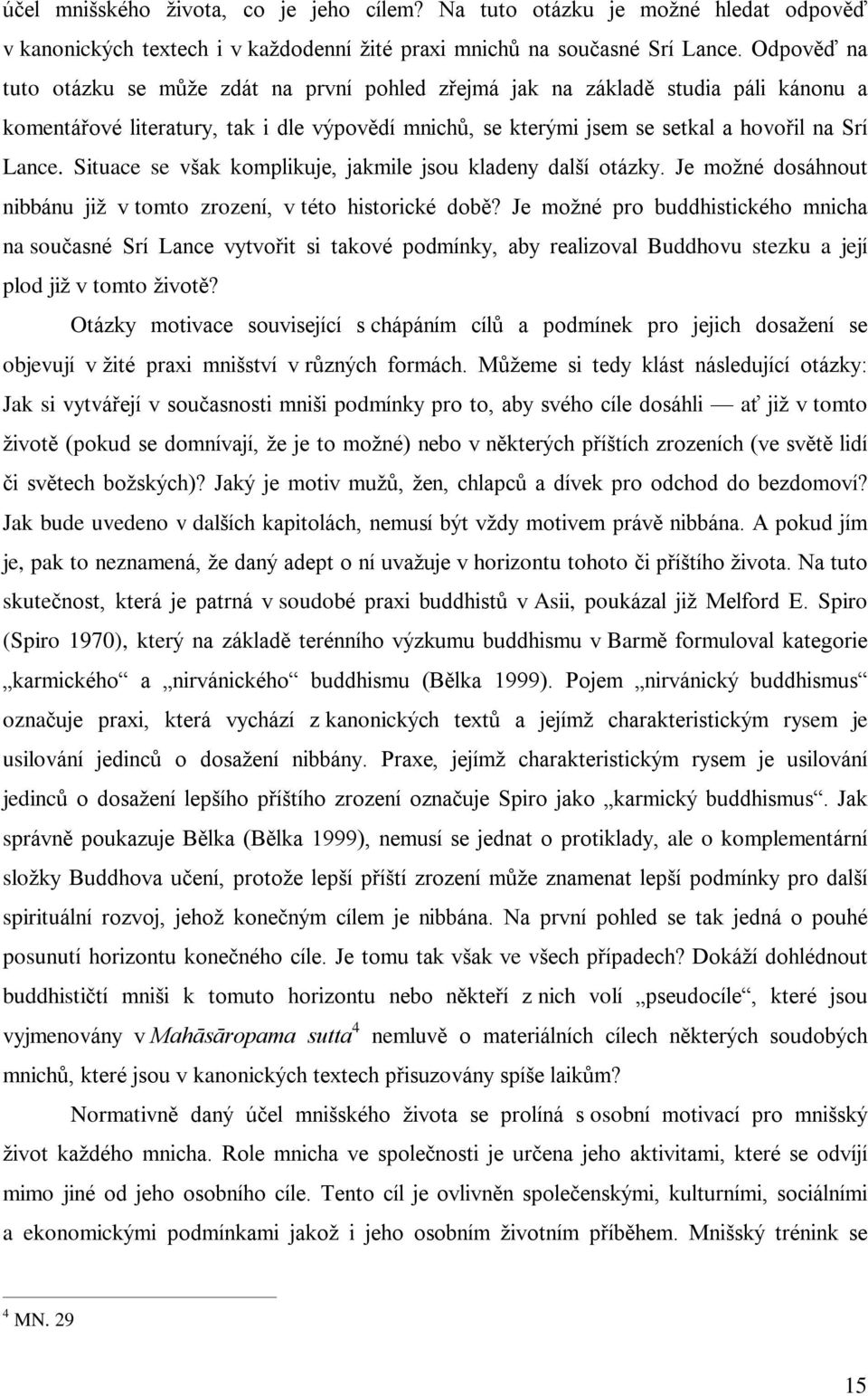 Situace se však komplikuje, jakmile jsou kladeny další otázky. Je možné dosáhnout nibbánu již v tomto zrození, v této historické dobì?