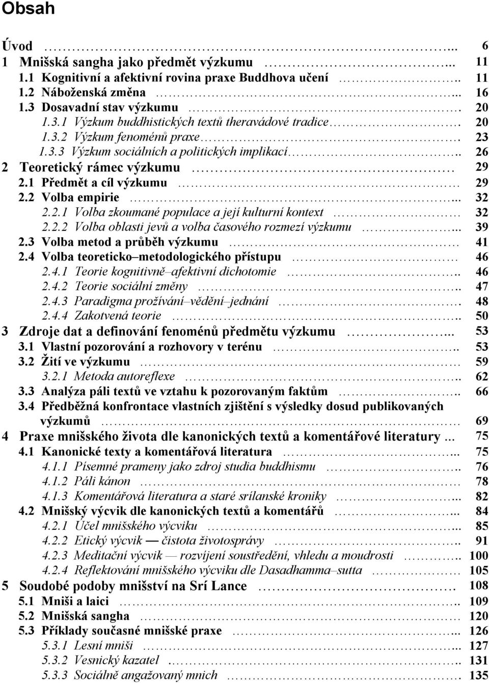 . 26 2 Teoretický rámec výzkumu 29 2.1 Pøedmìt a cíl výzkumu 29 2.2 Volba empirie... 32 2.2.1 Volba zkoumané populace a její kulturní kontext 32 2.2.2 Volba oblasti jevù a volba èasového rozmezí výzkumu.