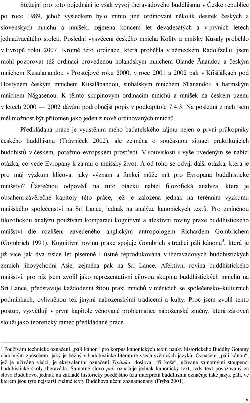 Kromì této ordinace, která probìhla v nìmeckém Radolfzellu, jsem mohl pozorovat též ordinaci provedenou holandským mnichem Olande Ânandou a èeským mnichem Kusalânandou v Prostìjovì roku 2000, v roce