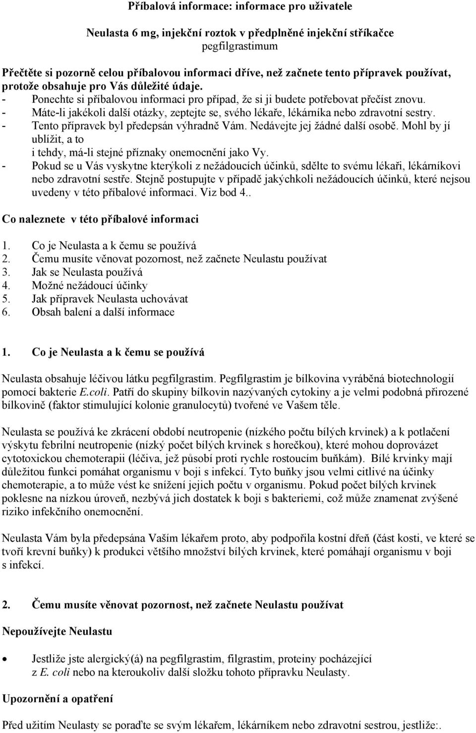 - Máte-li jakékoli další otázky, zeptejte se, svého lékaře, lékárníka nebo zdravotní sestry. - Tento přípravek byl předepsán výhradně Vám. Nedávejte jej žádné další osobě.