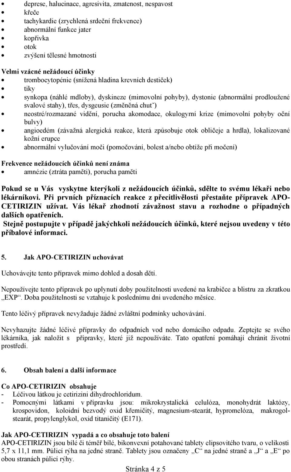 neostré/rozmazané vidění, porucha akomodace, okulogyrní krize (mimovolní pohyby oční bulvy) angioedém (závažná alergická reakce, která způsobuje otok obličeje a hrdla), lokalizované kožní erupce