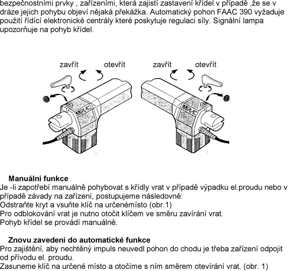 zavřít otevřít zavřít otevřít Manuální funkce Je -li zapotřebí manuálně pohybovat s křídly vrat v případě výpadku el.