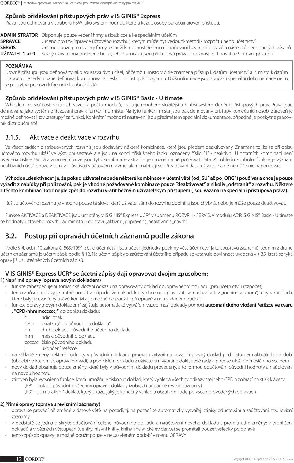 správce účtového rozvrhu, kterým může být vedoucí-metodik rozpočtu nebo účetnictví SERVIS Určeno pouze pro dealery firmy a slouží k možnosti řešení odstraňování havarijních stavů a následků