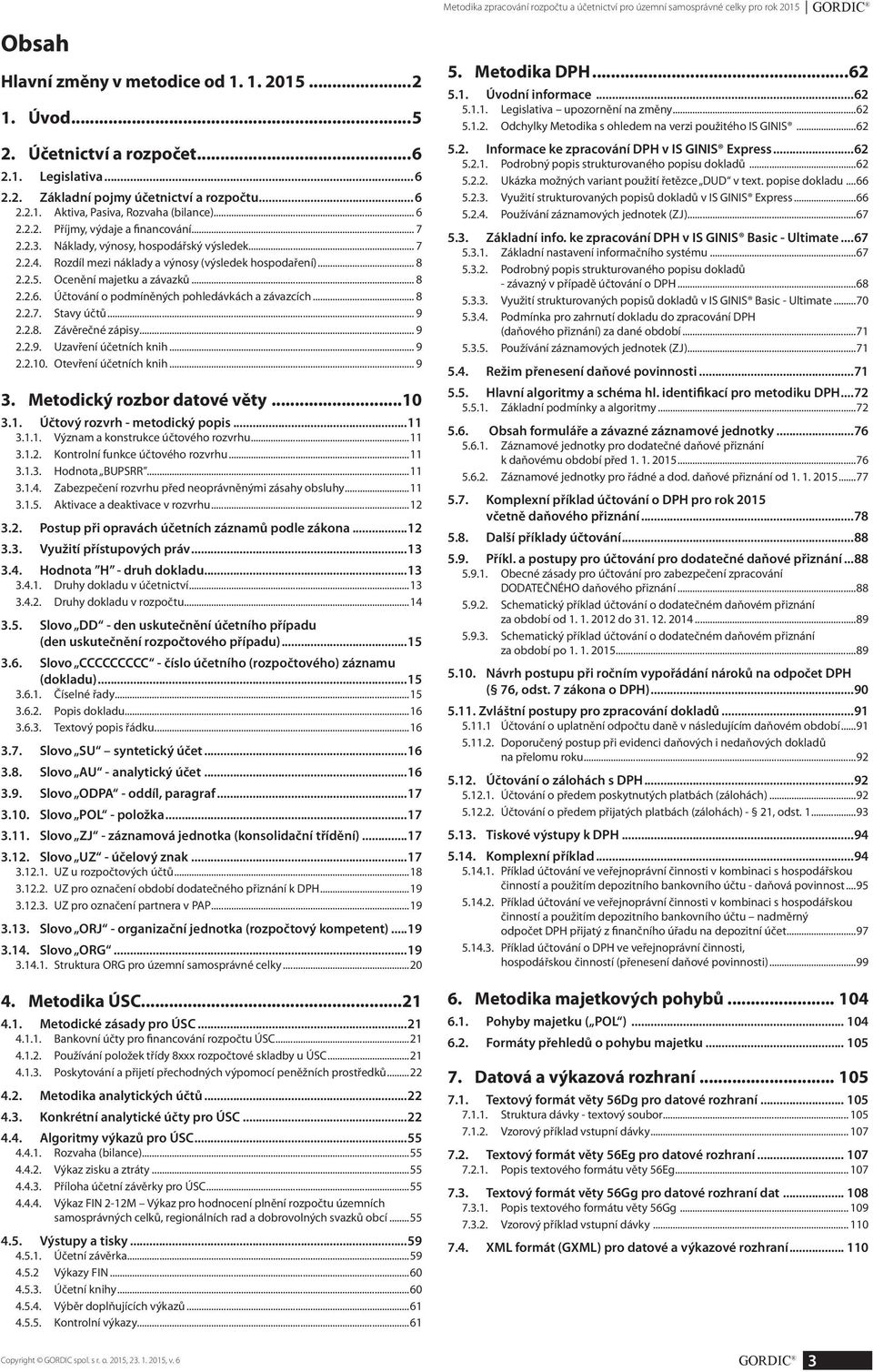 Rozdíl mezi náklady a výnosy (výsledek hospodaření)... 8 2.2.5. Ocenění majetku a závazků... 8 2.2.6. Účtování o podmíněných pohledávkách a závazcích... 8 2.2.7. Stavy účtů... 9 2.2.8. Závěrečné zápisy.