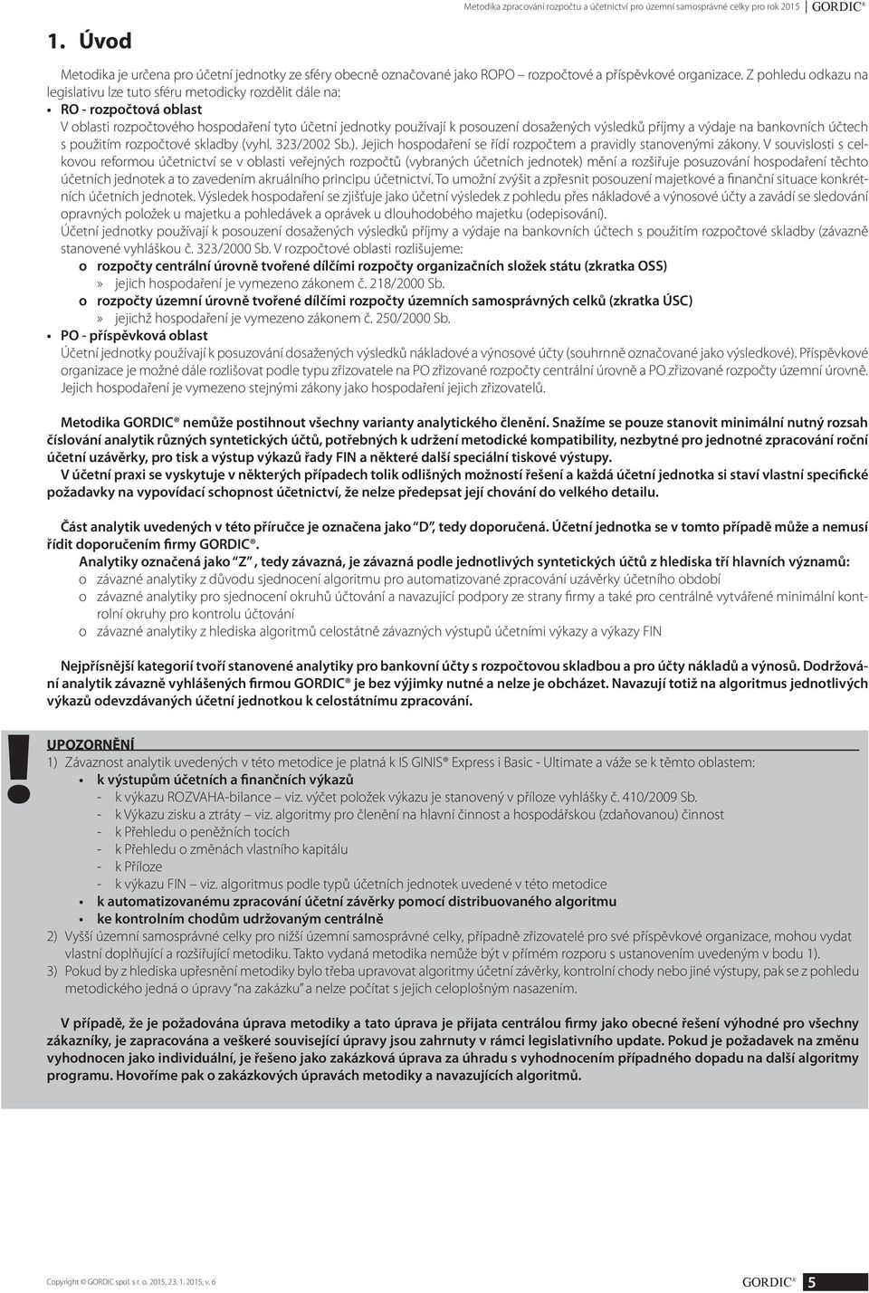 Z pohledu odkazu na legislativu lze tuto sféru metodicky rozdělit dále na: RO - rozpočtová oblast V oblasti rozpočtového hospodaření tyto účetní jednotky používají k posouzení dosažených výsledků