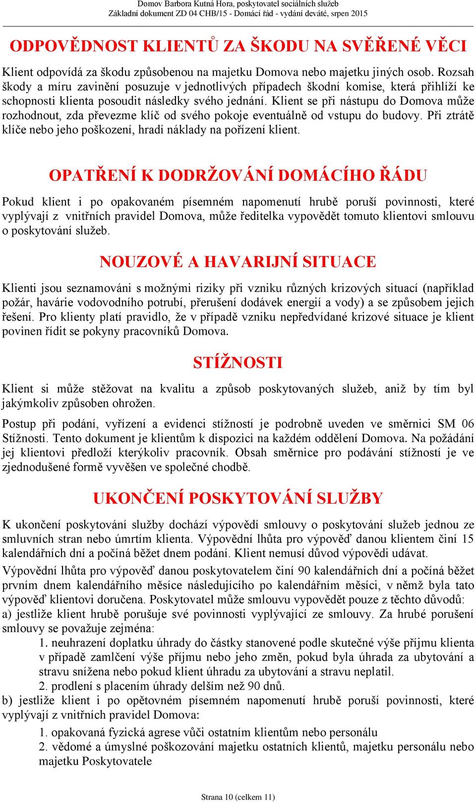 Klient se při nástupu do Domova může rozhodnout, zda převezme klíč od svého pokoje eventuálně od vstupu do budovy. Při ztrátě klíče nebo jeho poškození, hradí náklady na pořízení klient.