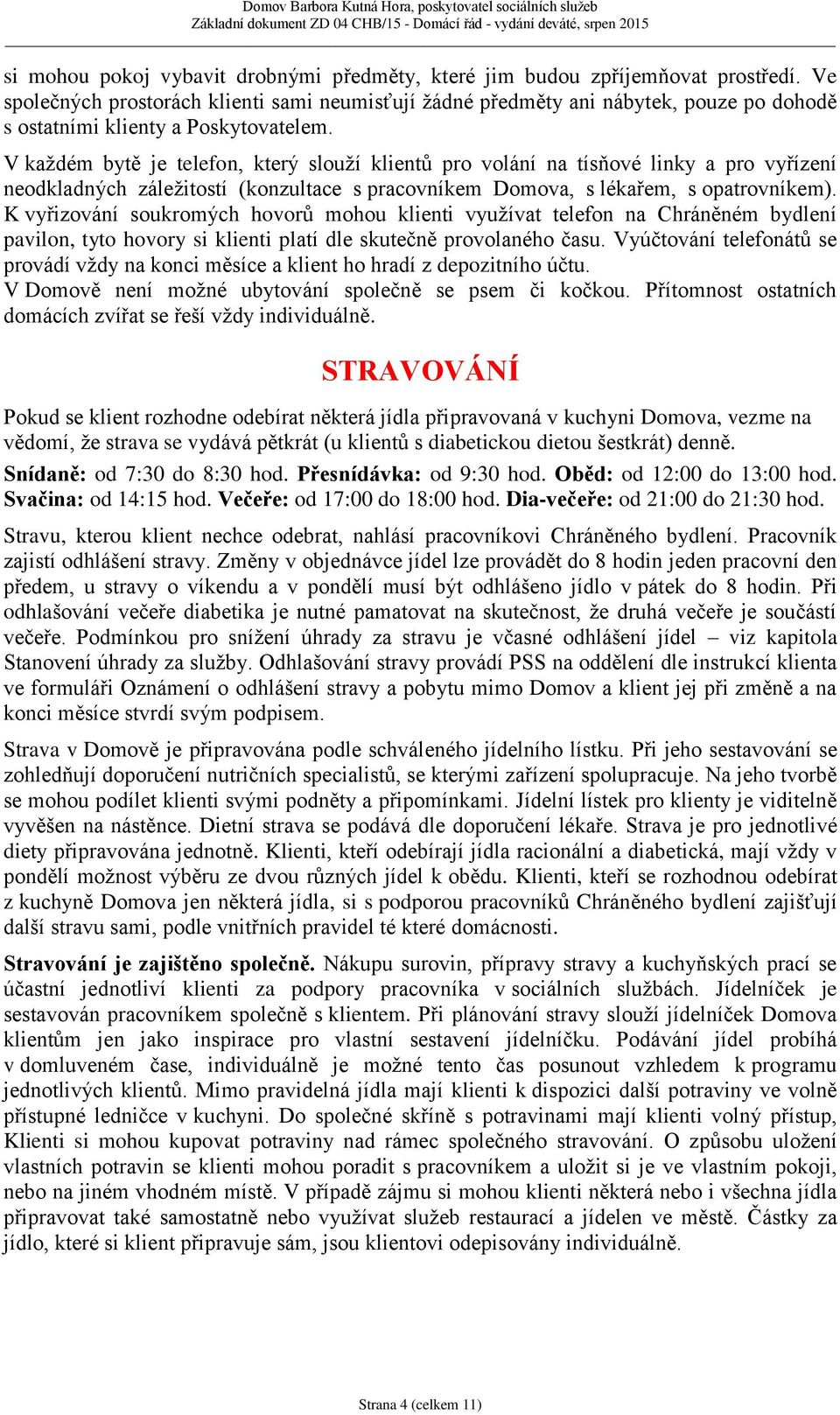 V každém bytě je telefon, který slouží klientů pro volání na tísňové linky a pro vyřízení neodkladných záležitostí (konzultace s pracovníkem Domova, s lékařem, s opatrovníkem).