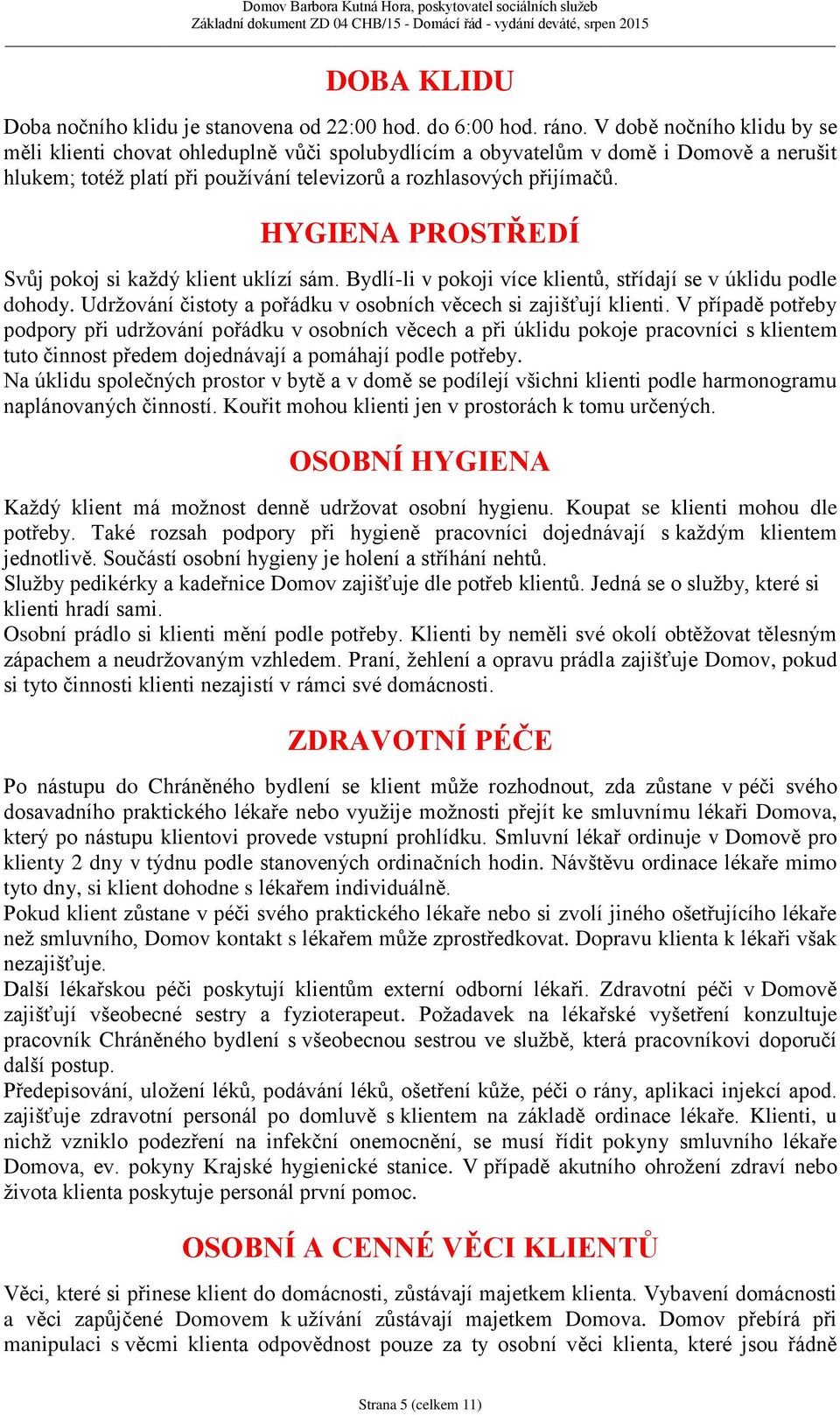 HYGIENA PROSTŘEDÍ Svůj pokoj si každý klient uklízí sám. Bydlí-li v pokoji více klientů, střídají se v úklidu podle dohody. Udržování čistoty a pořádku v osobních věcech si zajišťují klienti.