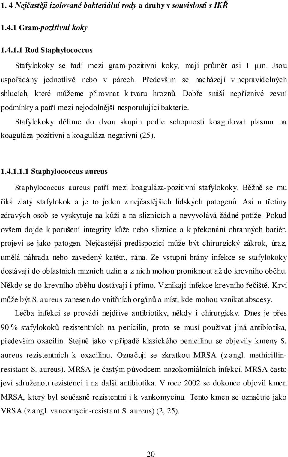 Dobře snáší nepříznivé zevní podmínky a patří mezi nejodolnější nesporulující bakterie.