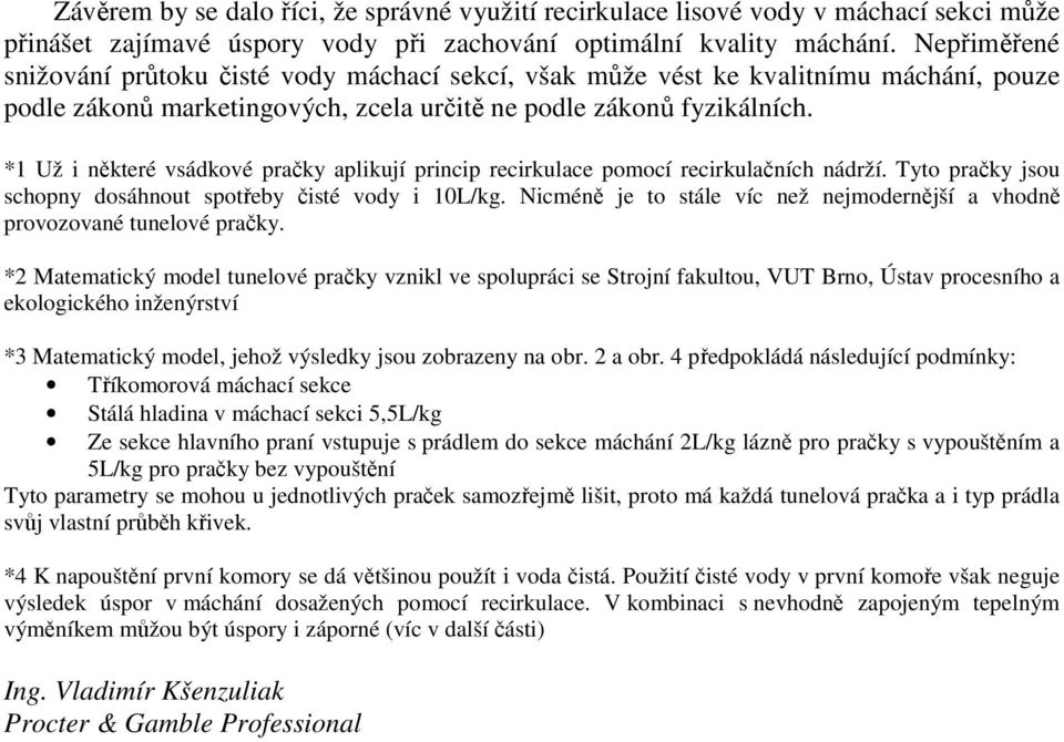 *1 Už i některé vsádkové pračky aplikují princip recirkulace pomocí recirkulačních nádrží. Tyto pračky jsou schopny dosáhnout spotřeby čisté vody i 10L/kg.