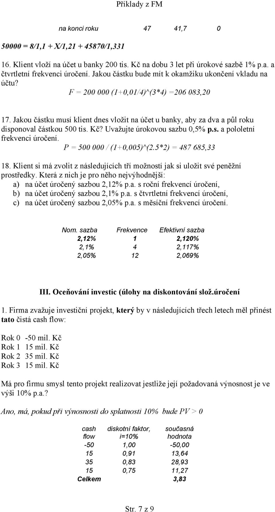 Jakou částku musí klient dnes vložit na účet u banky, aby za dva a půl roku disponoval částkou 500 tis. Kč? Uvažujte úrokovou sazbu 0,5% p.s. a pololetní frekvenci úročení. P = 500 000 / (1+0,005)^(2.