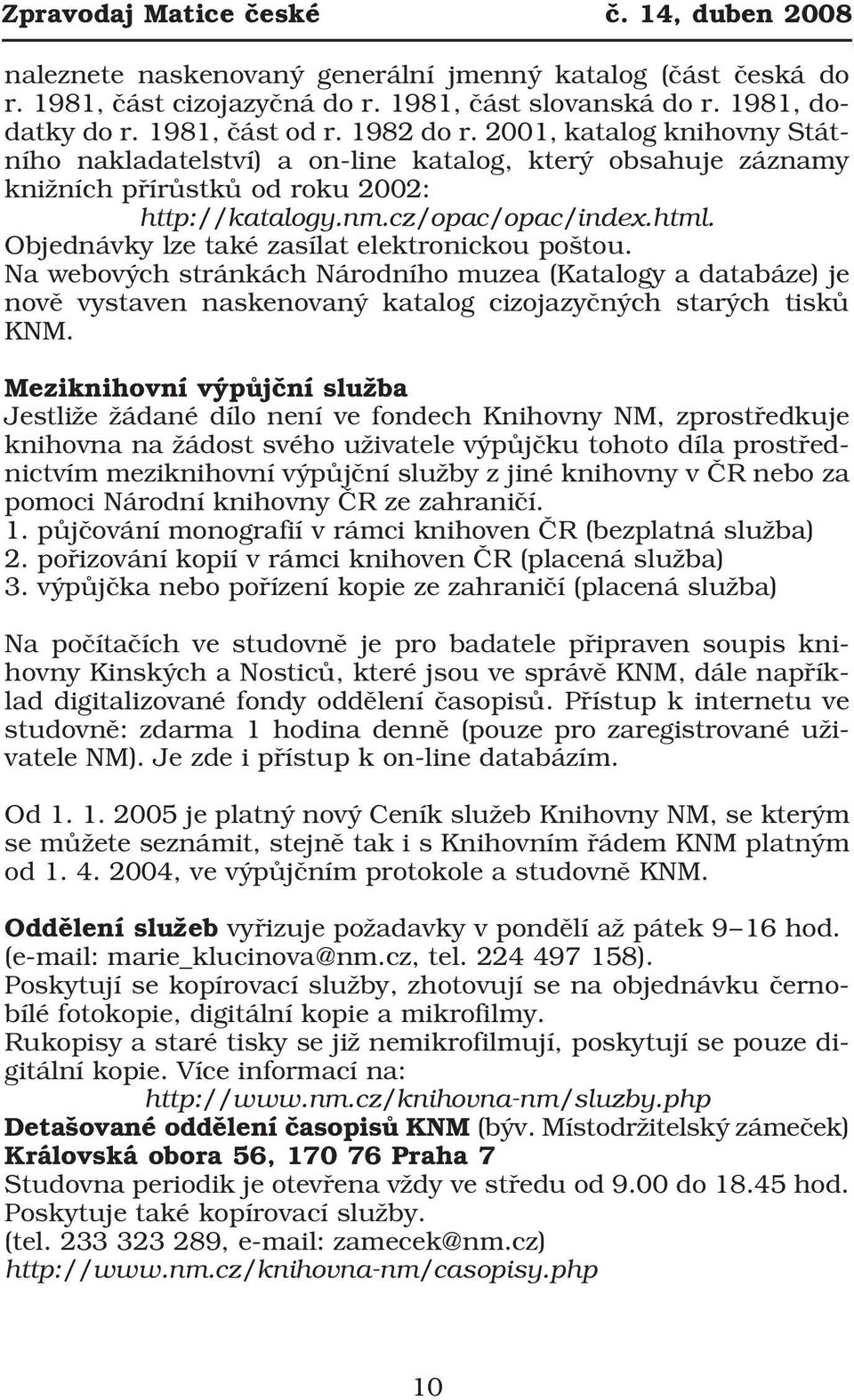 Objednávky lze také zasílat elektronickou poštou. Na webových stránkách Národního muzea (Katalogy a databáze) je nově vystaven naskenovaný katalog cizojazyčných starých tisků KNM.