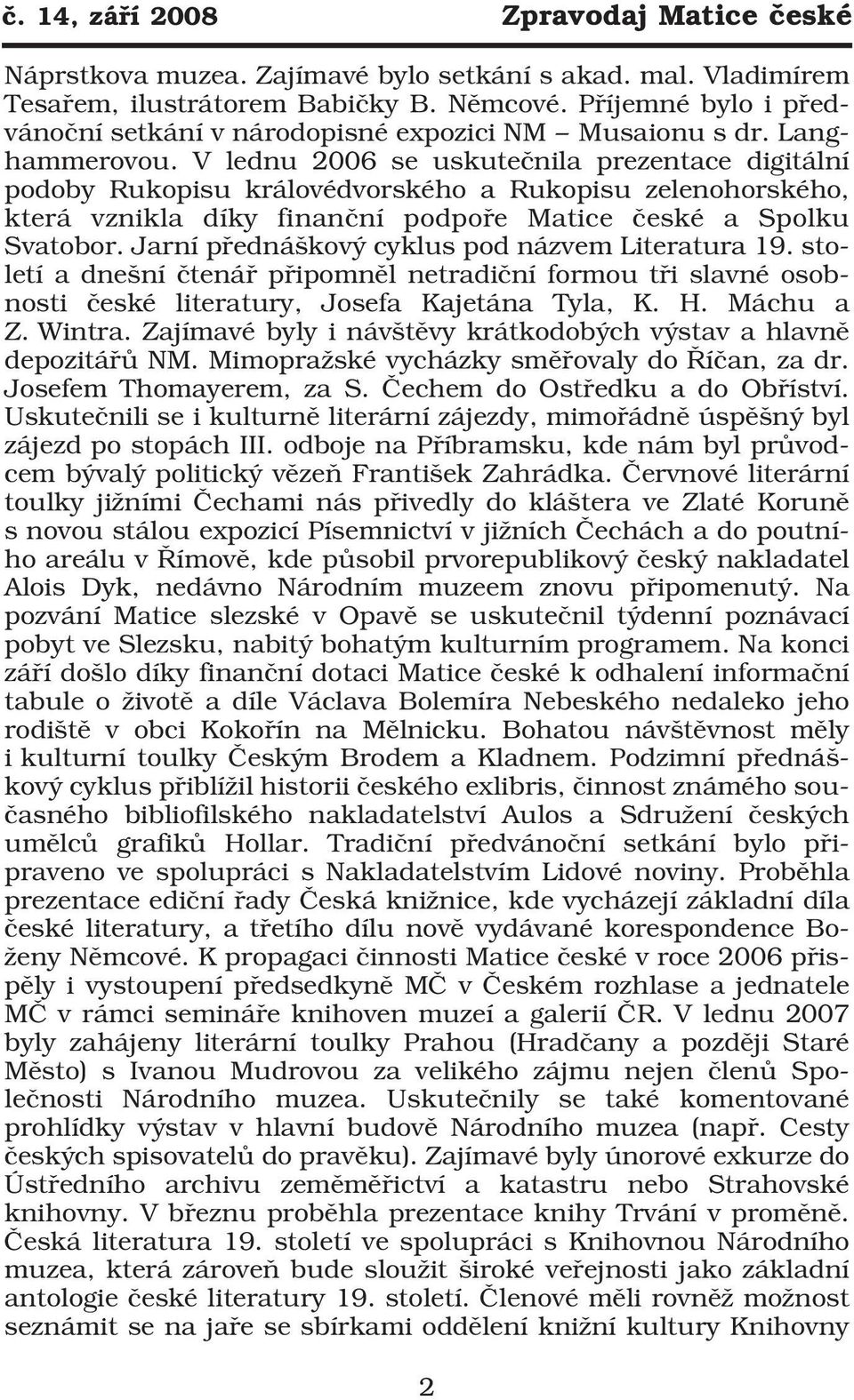 V lednu 2006 se uskutečnila prezentace digitální podoby Rukopisu královédvorského a Rukopisu zelenohorského, která vznikla díky finanční podpoře Matice české a Spolku Svatobor.