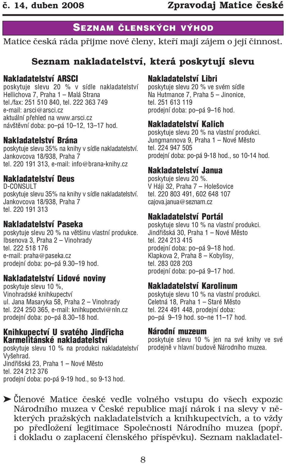 222 363 749 e mail: arsci@arsci.cz aktuální přehled na www.arsci.cz návštěvní doba: po pá 10 12, 13 17 hod. Nakladatelství Brána poskytuje slevu 35% na knihy v sídle nakladatelství.