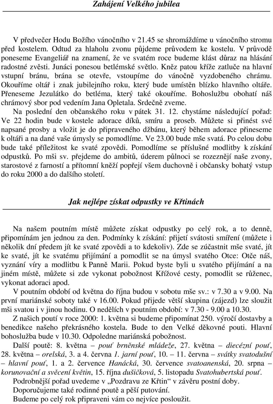 Knz patou kíže zatlue na hlavní vstupní bránu, brána se oteve, vstoupíme do vánon vyzdobeného chrámu. Okouíme oltá i znak jubilejního roku, který bude umístn blízko hlavního oltáe.